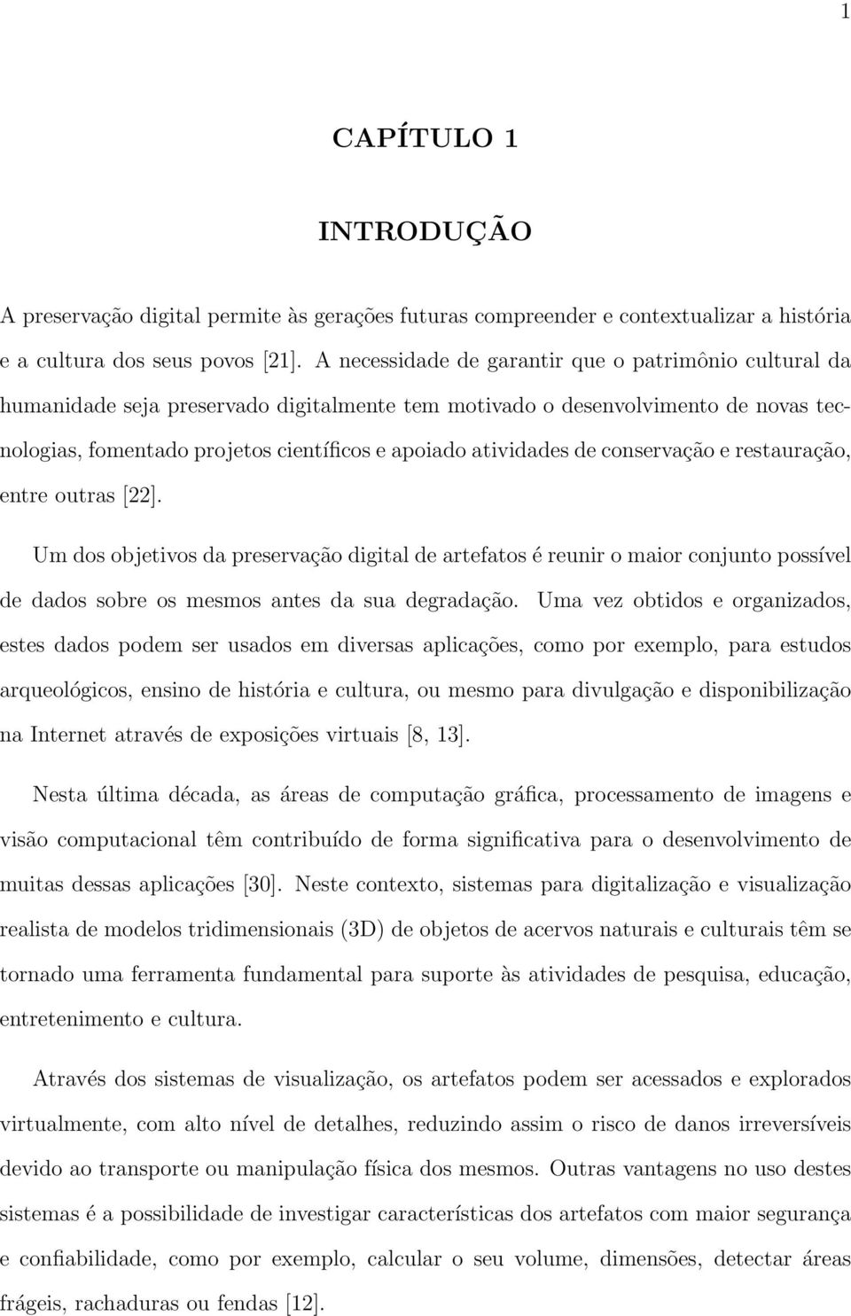 de conservação e restauração, entre outras [22]. Um dos objetivos da preservação digital de artefatos é reunir o maior conjunto possível de dados sobre os mesmos antes da sua degradação.