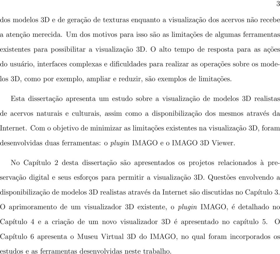 O alto tempo de resposta para as ações do usuário, interfaces complexas e dificuldades para realizar as operações sobre os modelos 3D, como por exemplo, ampliar e reduzir, são exemplos de limitações.