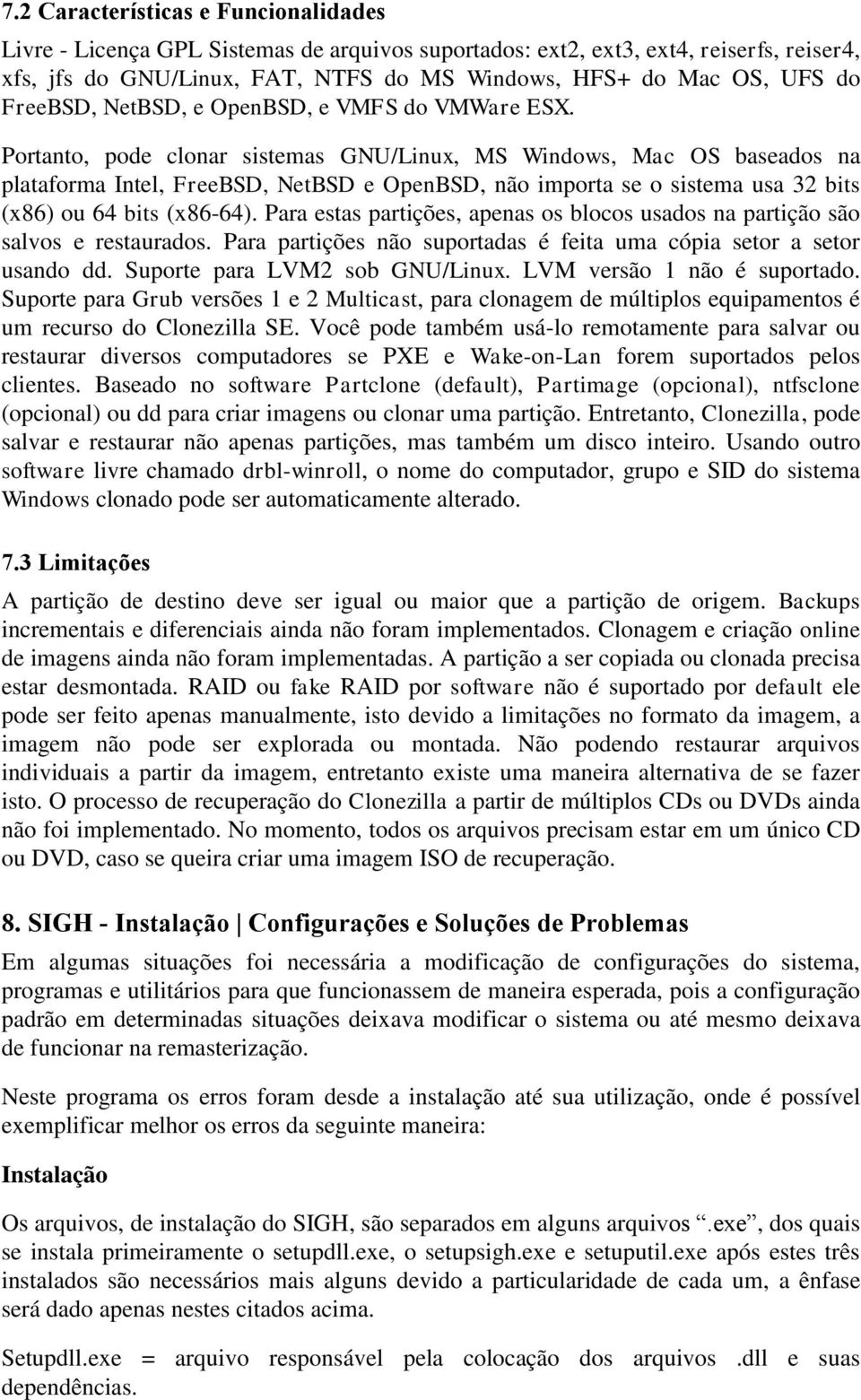 Portanto, pode clonar sistemas GNU/Linux, MS Windows, Mac OS baseados na plataforma Intel, FreeBSD, NetBSD e OpenBSD, não importa se o sistema usa 32 bits (x86) ou 64 bits (x86-64).