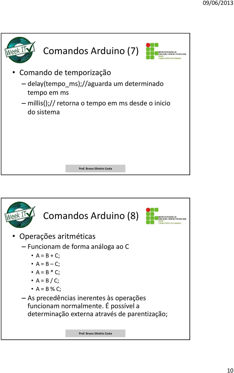 Funcionam de forma análoga ao C A = B + C; A = B C; A = B * C; A = B / C; A = B % C; As precedências