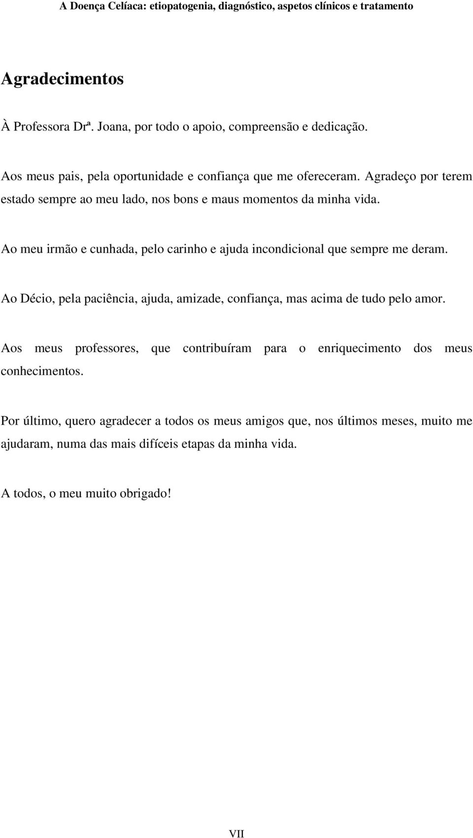 Ao meu irmão e cunhada, pelo carinho e ajuda incondicional que sempre me deram. Ao Décio, pela paciência, ajuda, amizade, confiança, mas acima de tudo pelo amor.