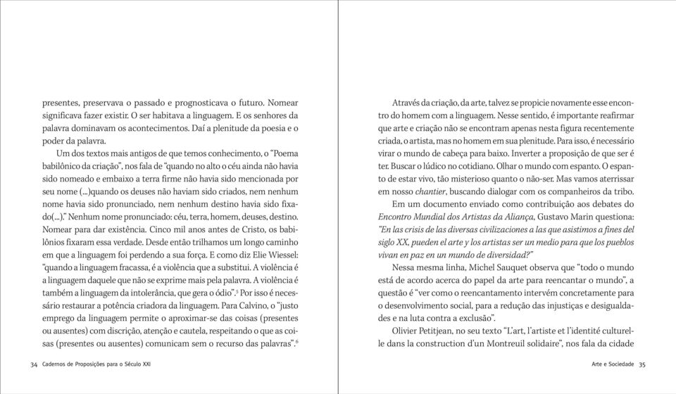 Um dos textos mais antigos de que temos conhecimento, o Poe ma babilônico da criação, nos fala de quando no alto o céu ainda não havia sido nomeado e embaixo a terra firme não havia sido mencio nada