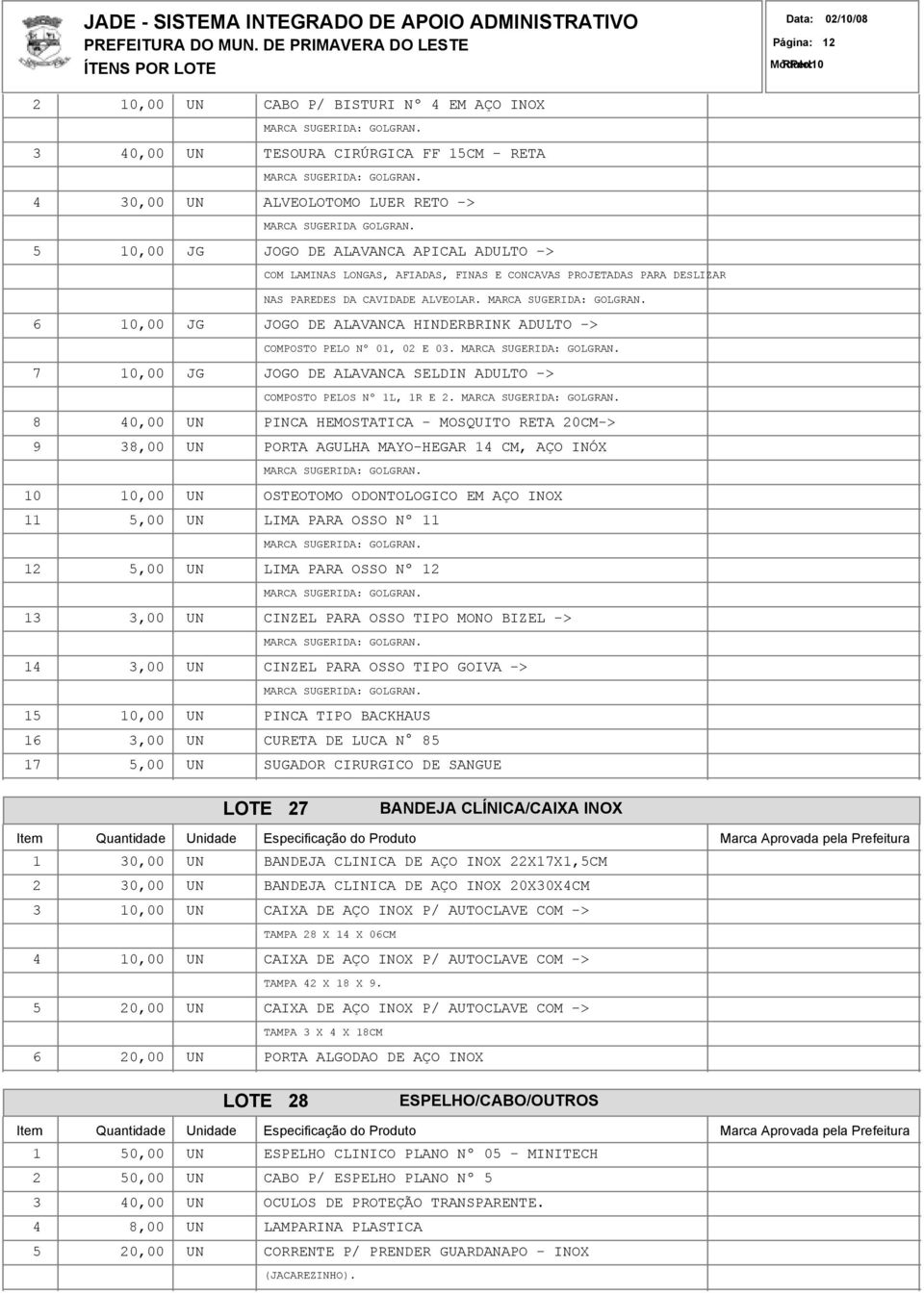 6 10,00 JG JOGO DE ALAVANCA HINDERBRINK ADULTO -> COMPOSTO PELO Nº 01, 02 E 03. 7 10,00 JG JOGO DE ALAVANCA SELDIN ADULTO -> COMPOSTO PELOS Nº 1L, 1R E 2.