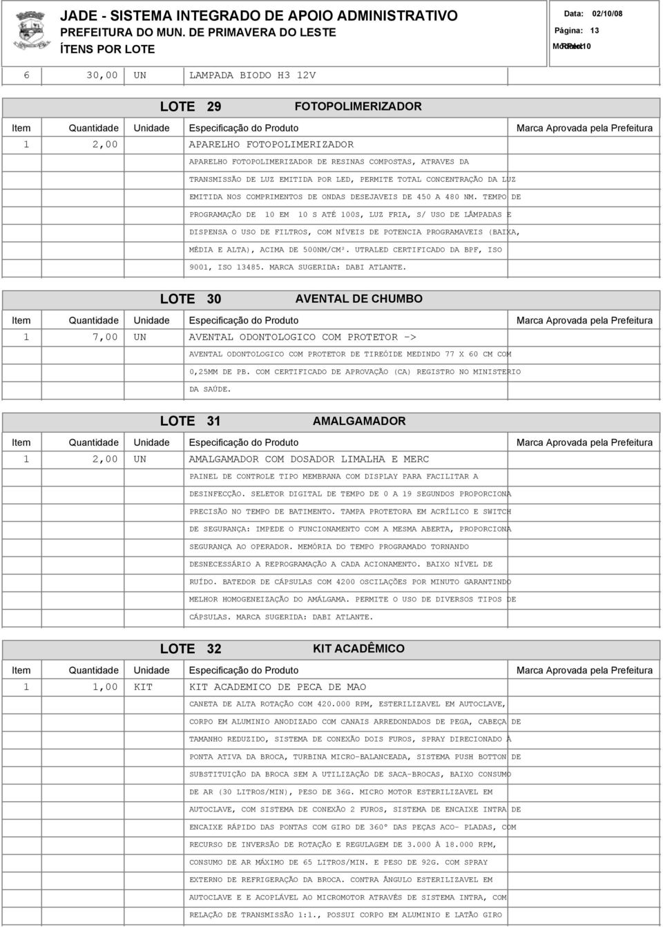 TEMPO DE PROGRAMAÇÃO DE 10 EM 10 S ATÉ 100S, LUZ FRIA, S/ USO DE LÂMPADAS E DISPENSA O USO DE FILTROS, COM NÍVEIS DE POTENCIA PROGRAMAVEIS (BAIXA, MÉDIA E ALTA), ACIMA DE 500NM/CM².