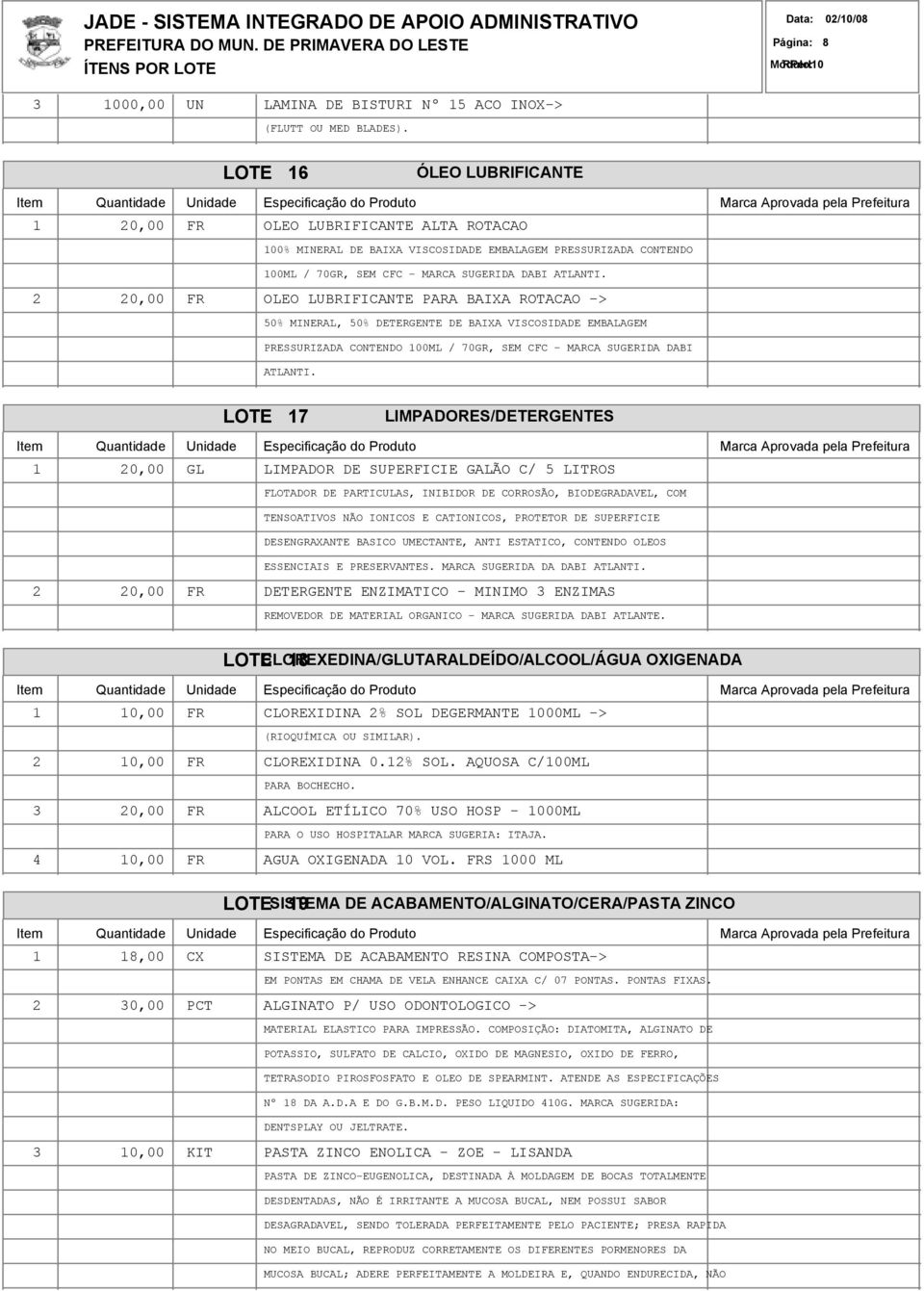 2 20,00 FR OLEO LUBRIFICANTE PARA BAIXA ROTACAO -> 50% MINERAL, 50% DETERGENTE DE BAIXA VISCOSIDADE EMBALAGEM PRESSURIZADA CONTENDO 100ML / 70GR, SEM CFC - MARCA SUGERIDA DABI ATLANTI.