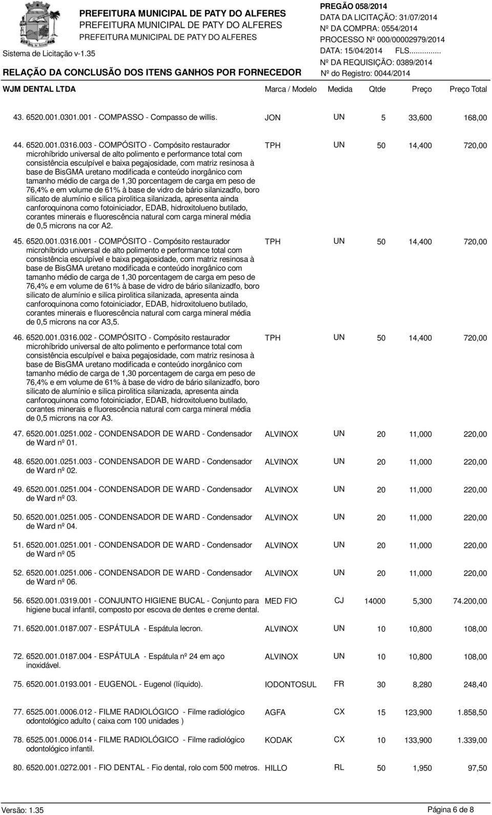 modificada e conteúdo inorgânico com tamanho médio de carga de 1,30 porcentagem de carga em peso de 76,4% e em volume de 61% à base de vidro de bário silanizadfo, boro silicato de alumínio e silica