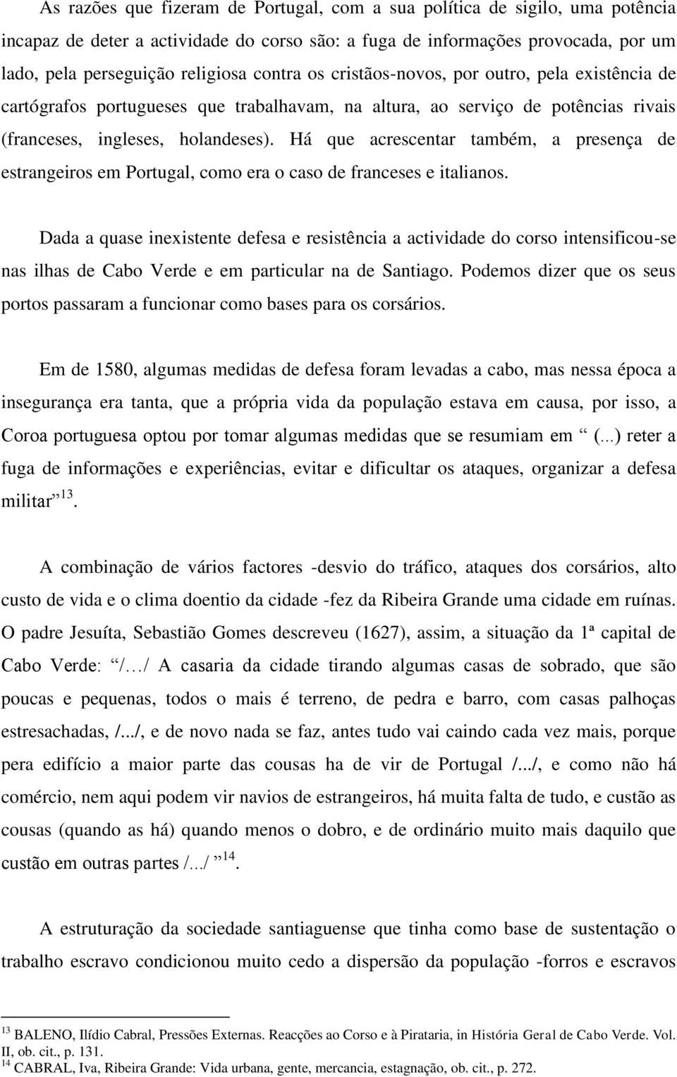 Há que acrescentar também, a presença de estrangeiros em Portugal, como era o caso de franceses e italianos.