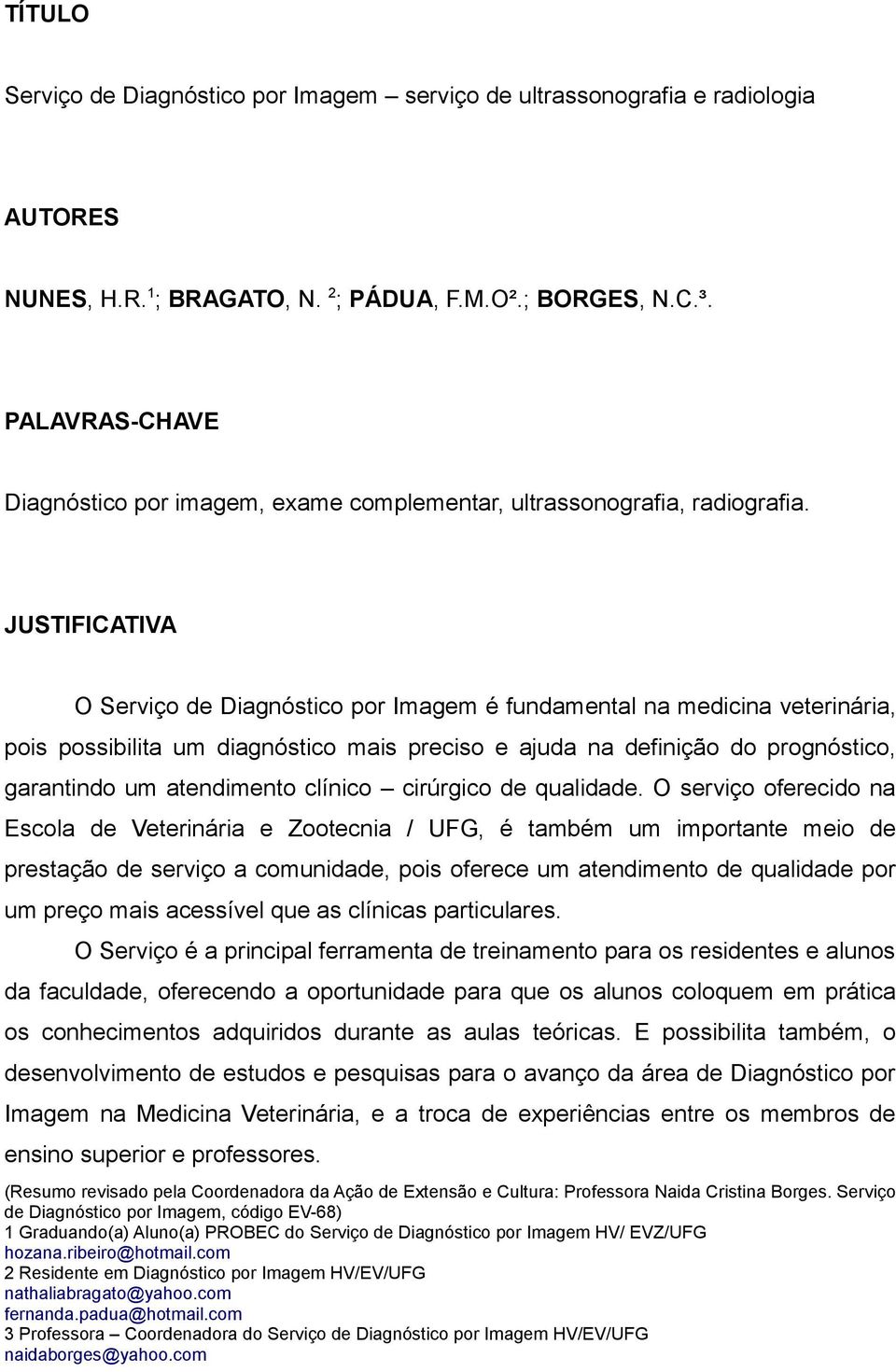 JUSTIFICATIVA O Serviço de Diagnóstico por Imagem é fundamental na medicina veterinária, pois possibilita um diagnóstico mais preciso e ajuda na definição do prognóstico, garantindo um atendimento