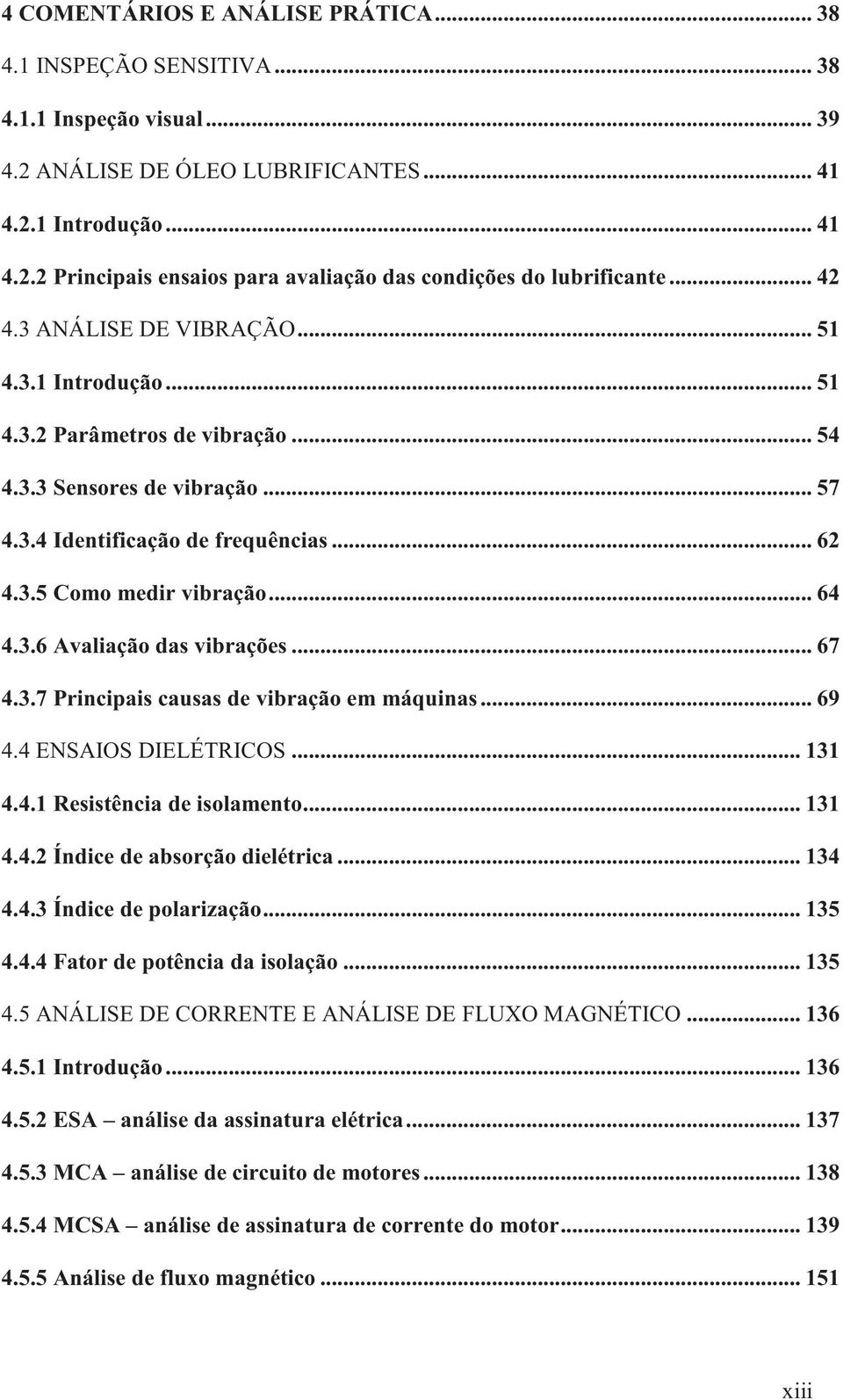 3.6 Avaliação das vibrações... 67 4.3.7 Principais causas de vibração em máquinas... 69 4.4 ENSAIOS DIELÉTRICOS... 131 4.4.1 Resistência de isolamento... 131 4.4.2 Índice de absorção dielétrica.