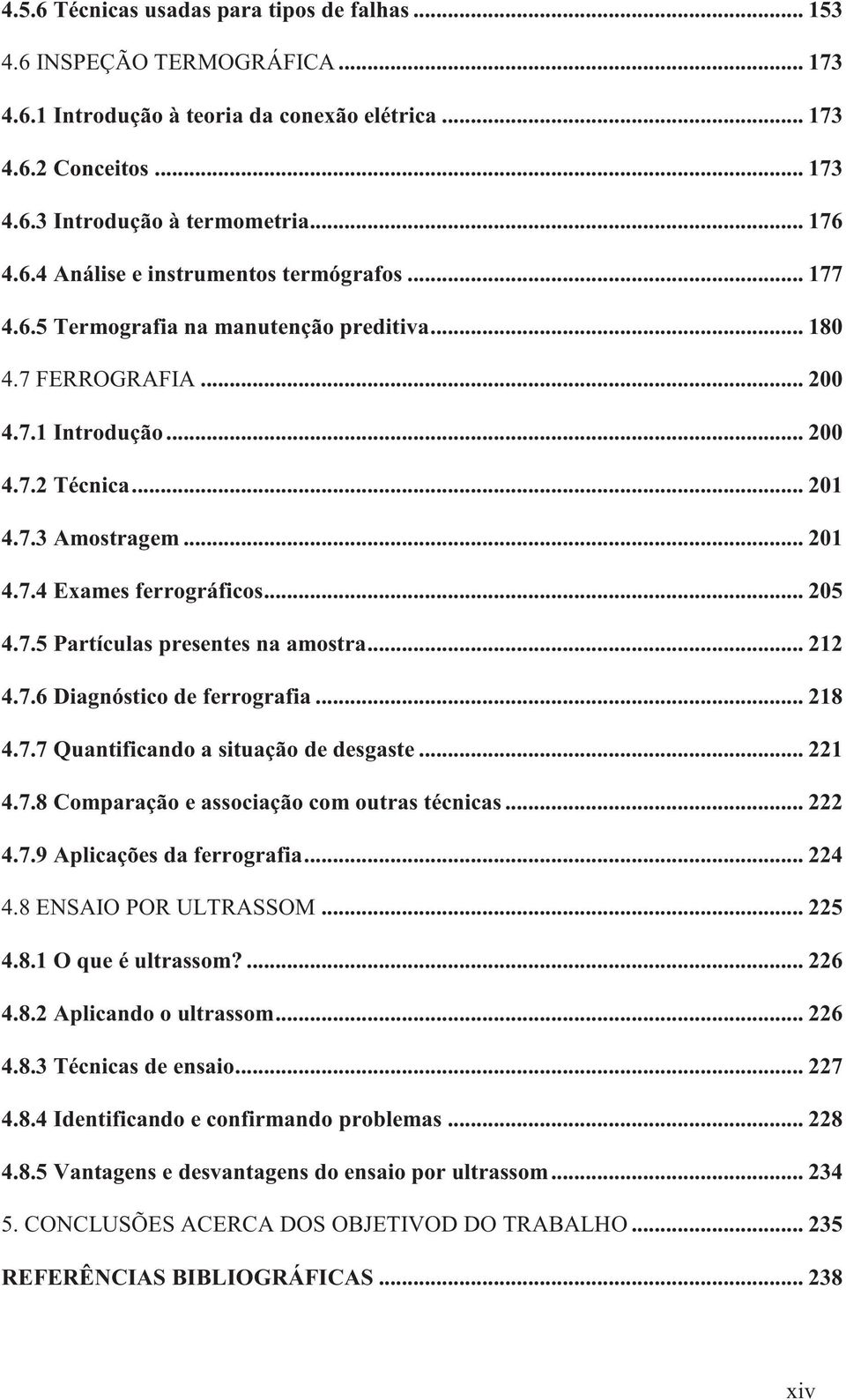 .. 205 4.7.5 Partículas presentes na amostra... 212 4.7.6 Diagnóstico de ferrografia... 218 4.7.7 Quantificando a situação de desgaste... 221 4.7.8 Comparação e associação com outras técnicas... 222 4.