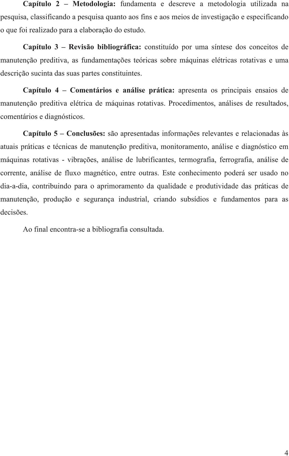 Capítulo 3 Revisão bibliográfica: constituído por uma síntese dos conceitos de manutenção preditiva, as fundamentações teóricas sobre máquinas elétricas rotativas e uma descrição sucinta das suas