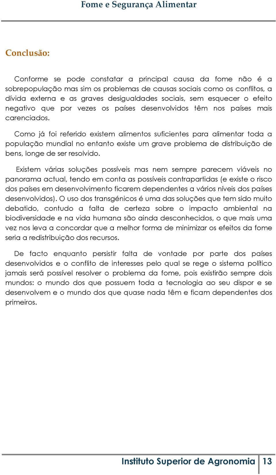 Como já foi referido existem alimentos suficientes para alimentar toda a população mundial no entanto existe um grave problema de distribuição de bens, longe de ser resolvido.