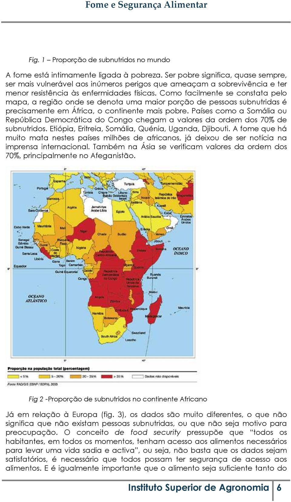 Como facilmente se constata pelo mapa, a região onde se denota uma maior porção de pessoas subnutridas é precisamente em África, o continente mais pobre.