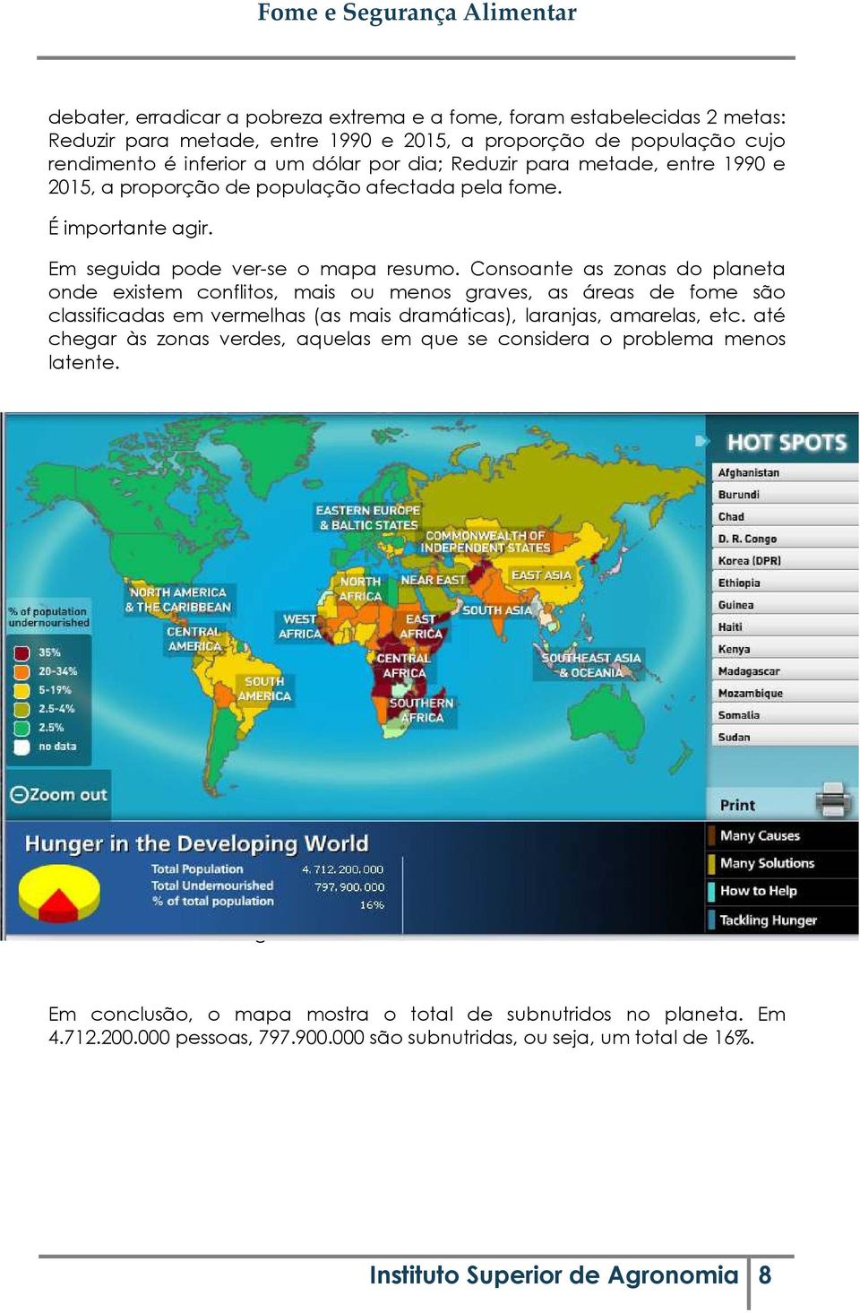 Consoante as zonas do planeta onde existem conflitos, mais ou menos graves, as áreas de fome são classificadas em vermelhas (as mais dramáticas), laranjas, amarelas, etc.