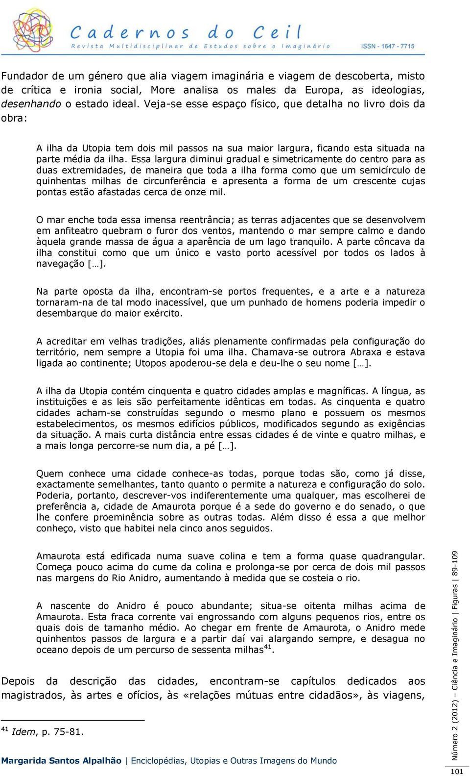 Essa largura diminui gradual e simetricamente do centro para as duas extremidades, de maneira que toda a ilha forma como que um semicírculo de quinhentas milhas de circunferência e apresenta a forma