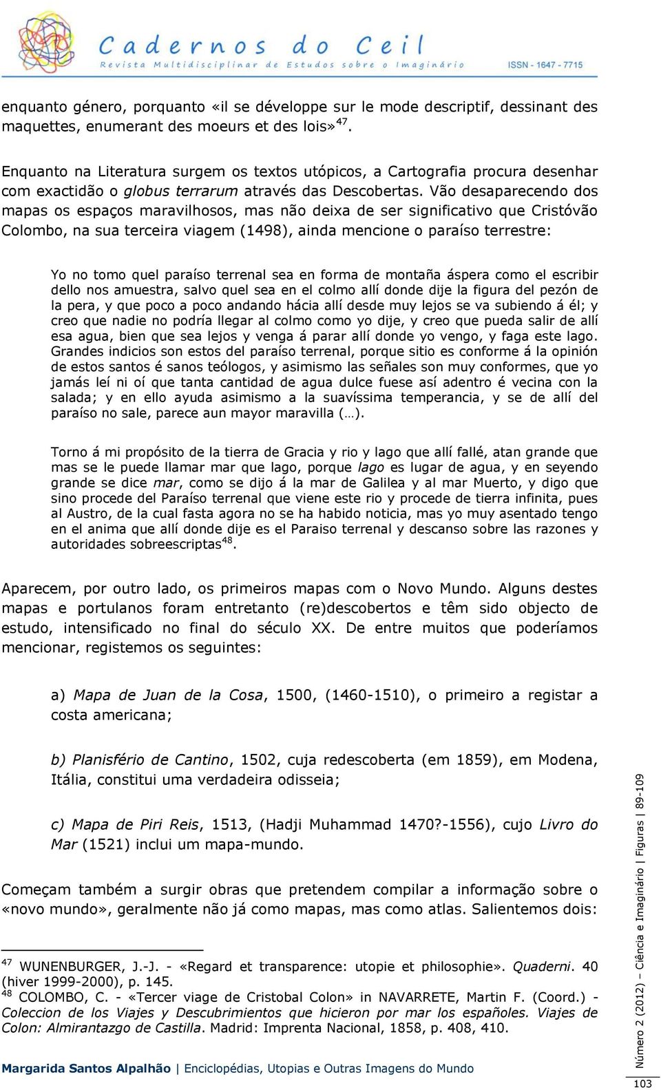 Vão desaparecendo dos mapas os espaços maravilhosos, mas não deixa de ser significativo que Cristóvão Colombo, na sua terceira viagem (1498), ainda mencione o paraíso terrestre: Yo no tomo quel