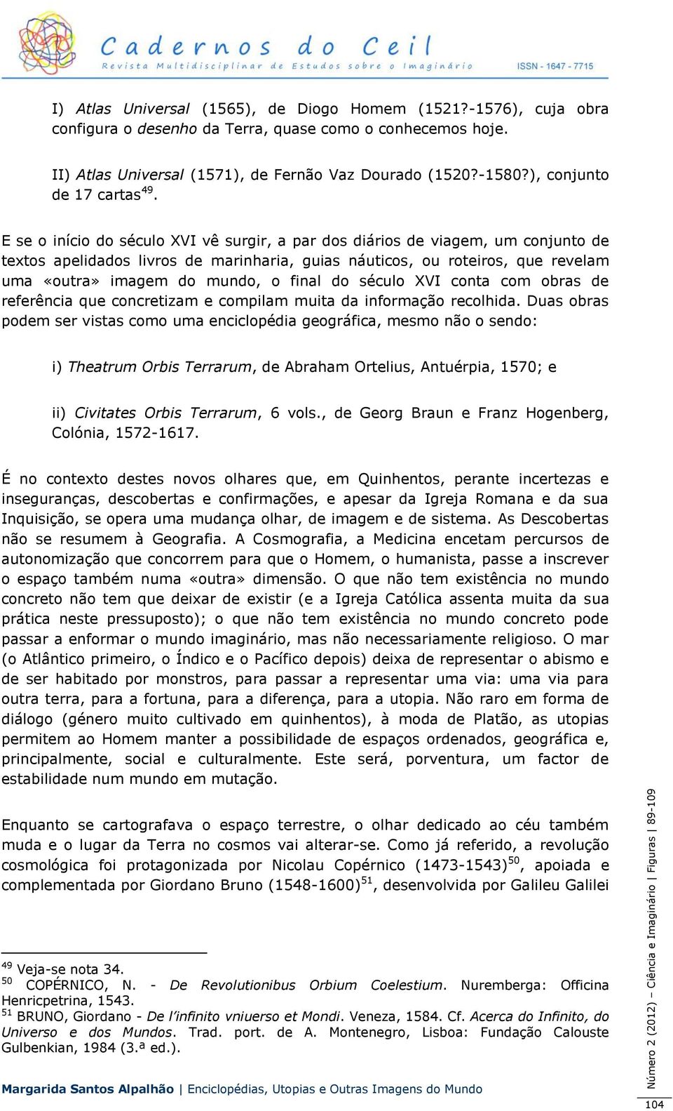 E se o início do século XVI vê surgir, a par dos diários de viagem, um conjunto de textos apelidados livros de marinharia, guias náuticos, ou roteiros, que revelam uma «outra» imagem do mundo, o