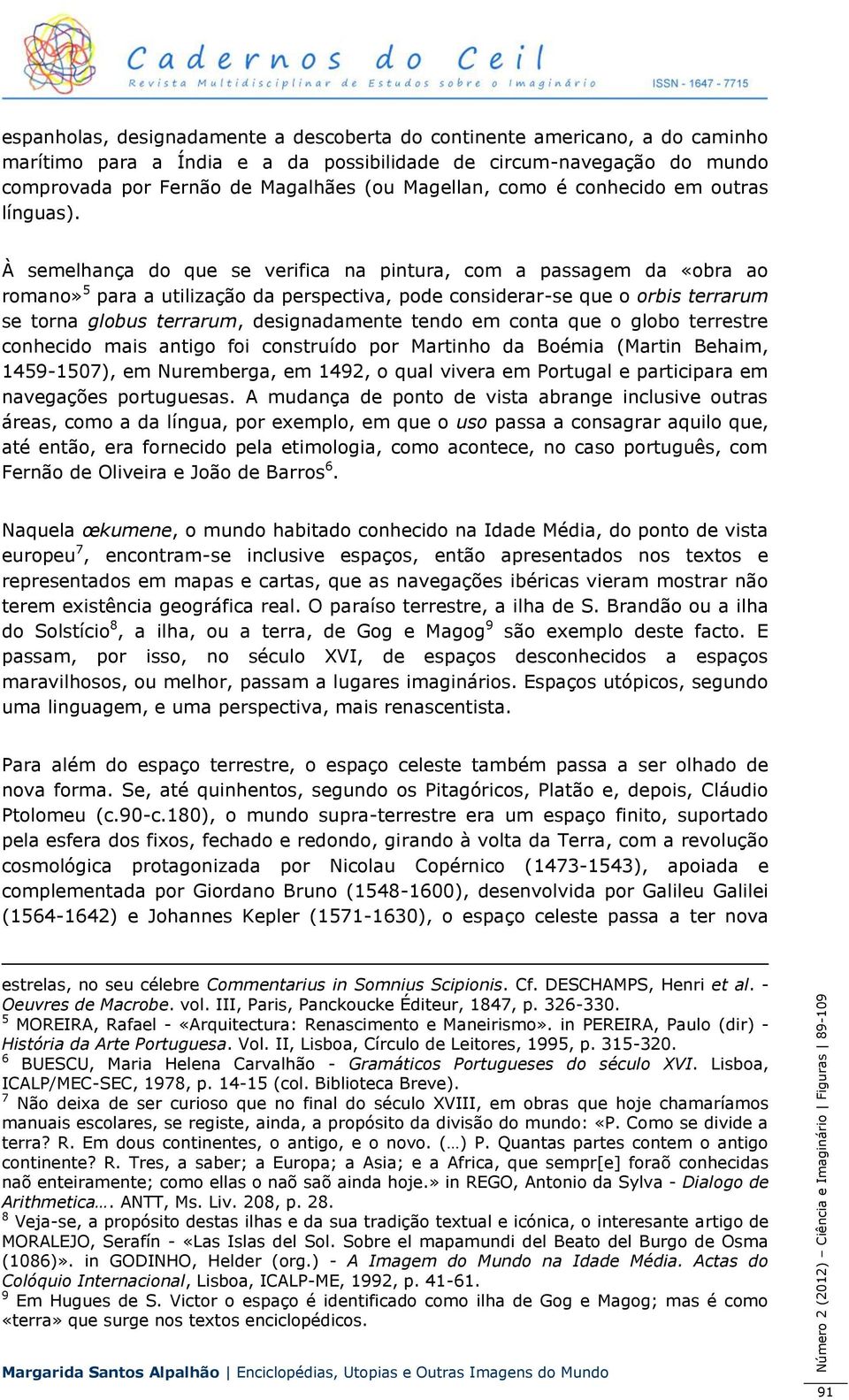 À semelhança do que se verifica na pintura, com a passagem da «obra ao romano» 5 para a utilização da perspectiva, pode considerar-se que o orbis terrarum se torna globus terrarum, designadamente