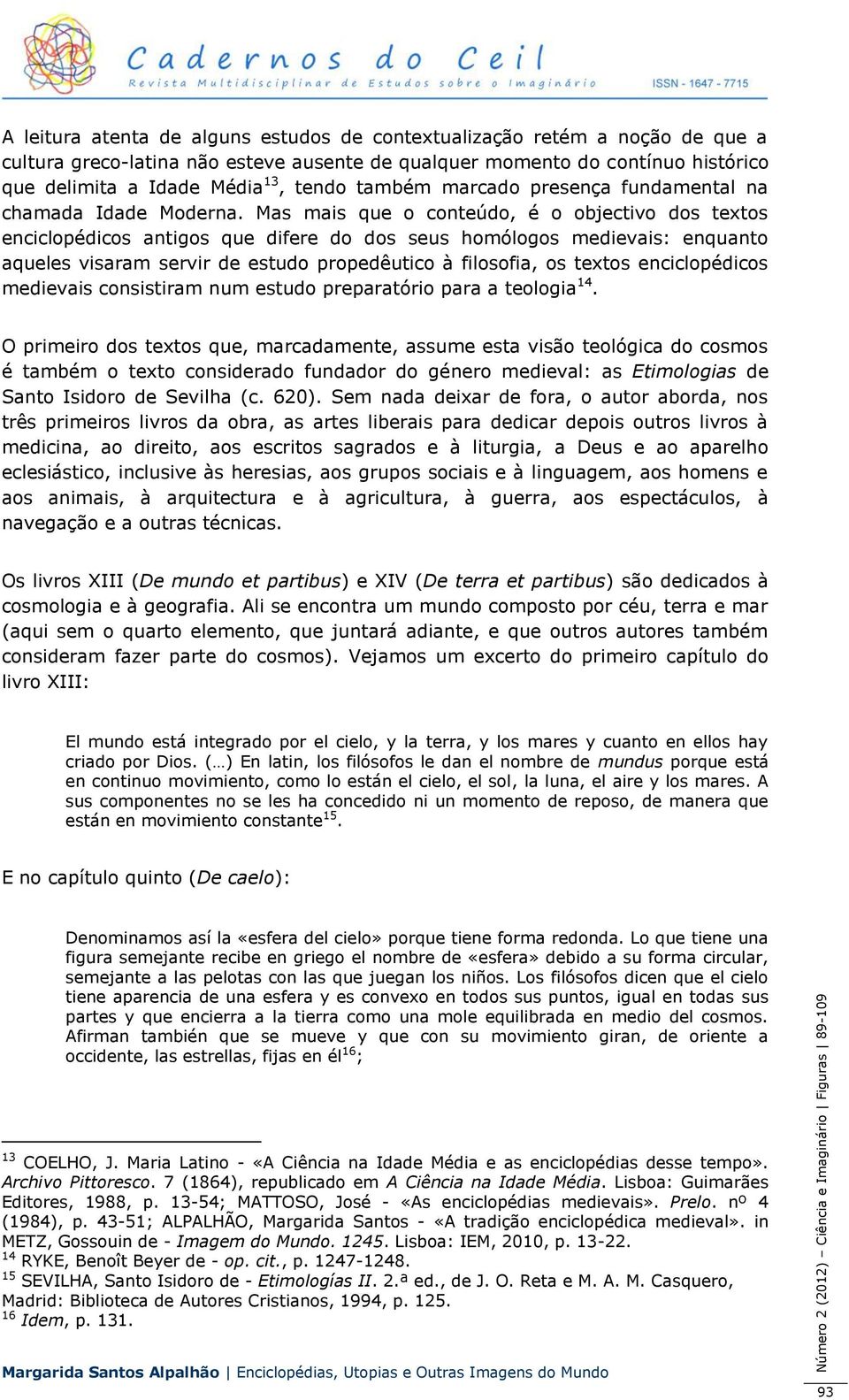 Mas mais que o conteúdo, é o objectivo dos textos enciclopédicos antigos que difere do dos seus homólogos medievais: enquanto aqueles visaram servir de estudo propedêutico à filosofia, os textos