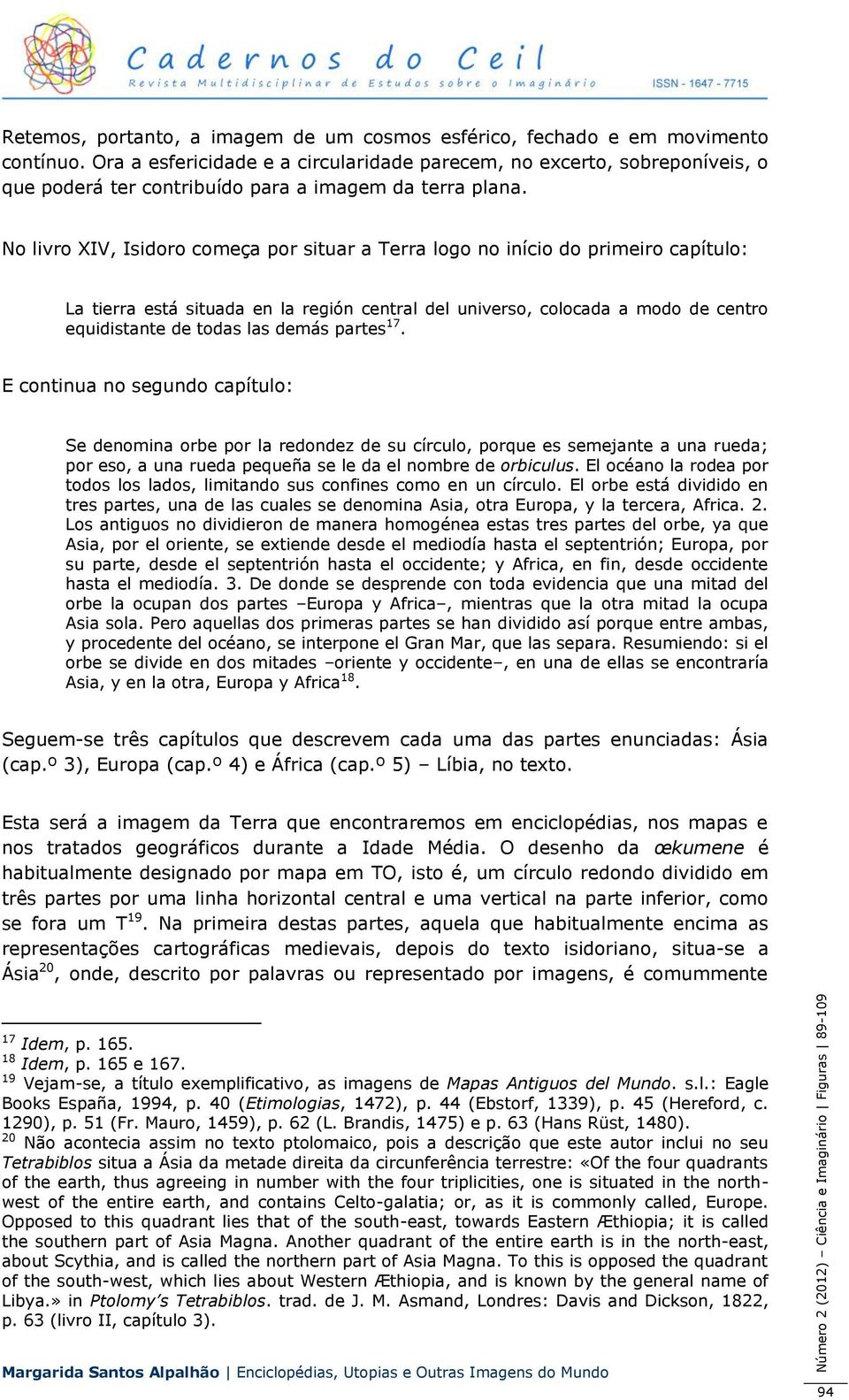 No livro XIV, Isidoro começa por situar a Terra logo no início do primeiro capítulo: La tierra está situada en la región central del universo, colocada a modo de centro equidistante de todas las