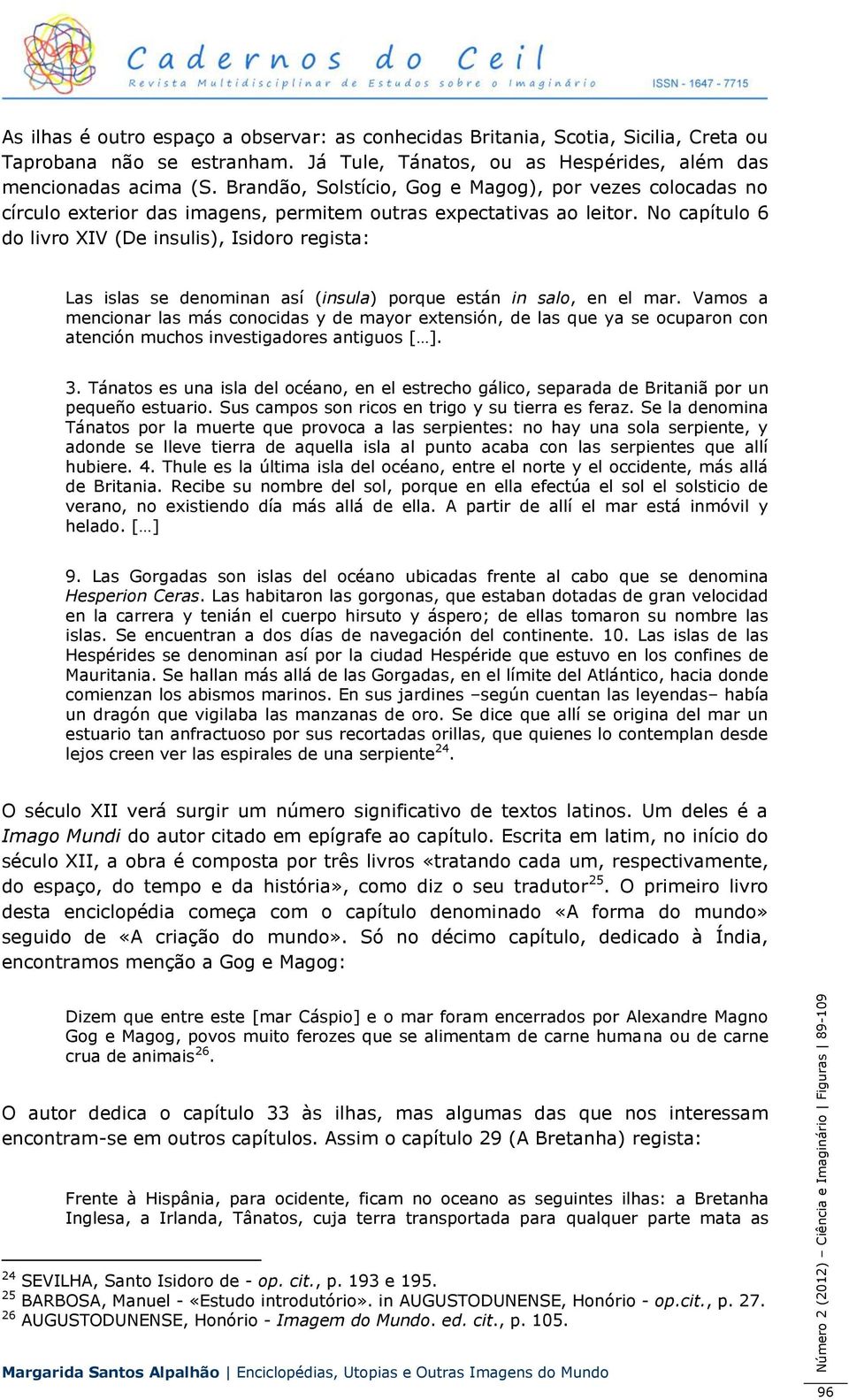 No capítulo 6 do livro XIV (De insulis), Isidoro regista: Las islas se denominan así (insula) porque están in salo, en el mar.