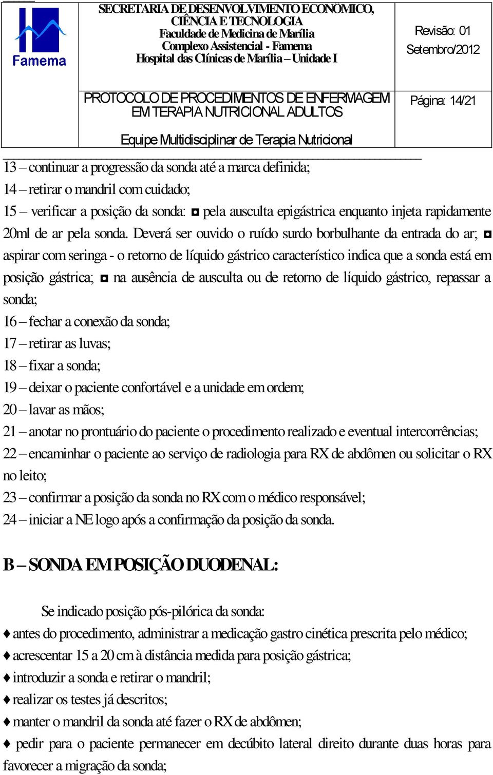 Deverá ser ouvido o ruído surdo borbulhante da entrada do ar; aspirar com seringa - o retorno de líquido gástrico característico indica que a sonda está em posição gástrica; na ausência de ausculta