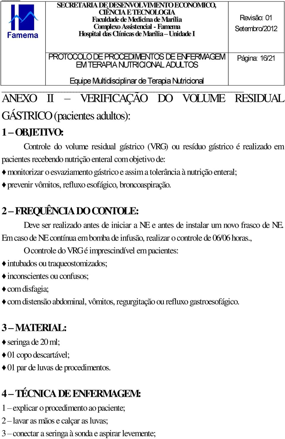 2 FREQUÊNCIA DO CONTOLE: Deve ser realizado antes de iniciar a NE e antes de instalar um novo frasco de NE. Em caso de NE contínua em bomba de infusão, realizar o controle de 06/06 horas.