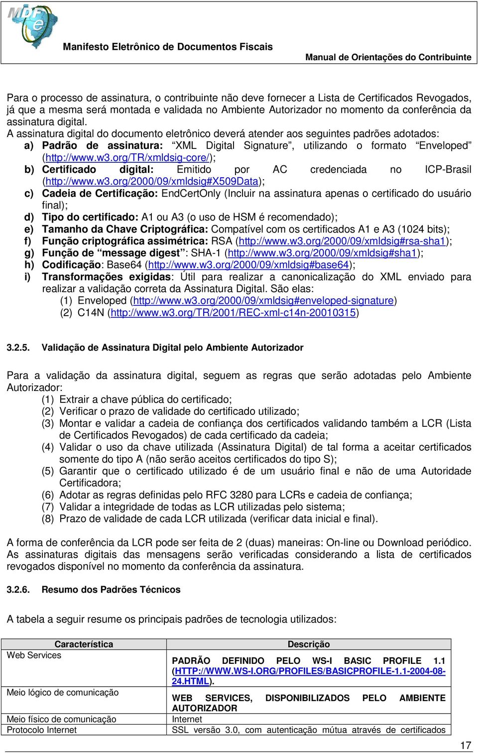 A assinatura digital do documento eletrônico deverá atender aos seguintes padrões adotados: a) Padrão de assinatura: XML Digital Signature, utilizando o formato Enveloped (http://www.w3.