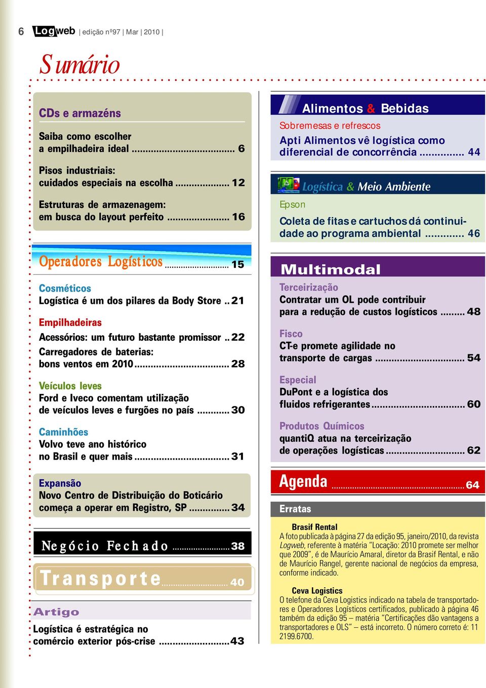 . 21 Empilhadeiras Acessórios: um futuro bastante promissor.. 22 Carregadores de baterias: bons ventos em 2010... 28 Veículos leves Ford e Iveco comentam utilização de veículos leves e furgões no país.