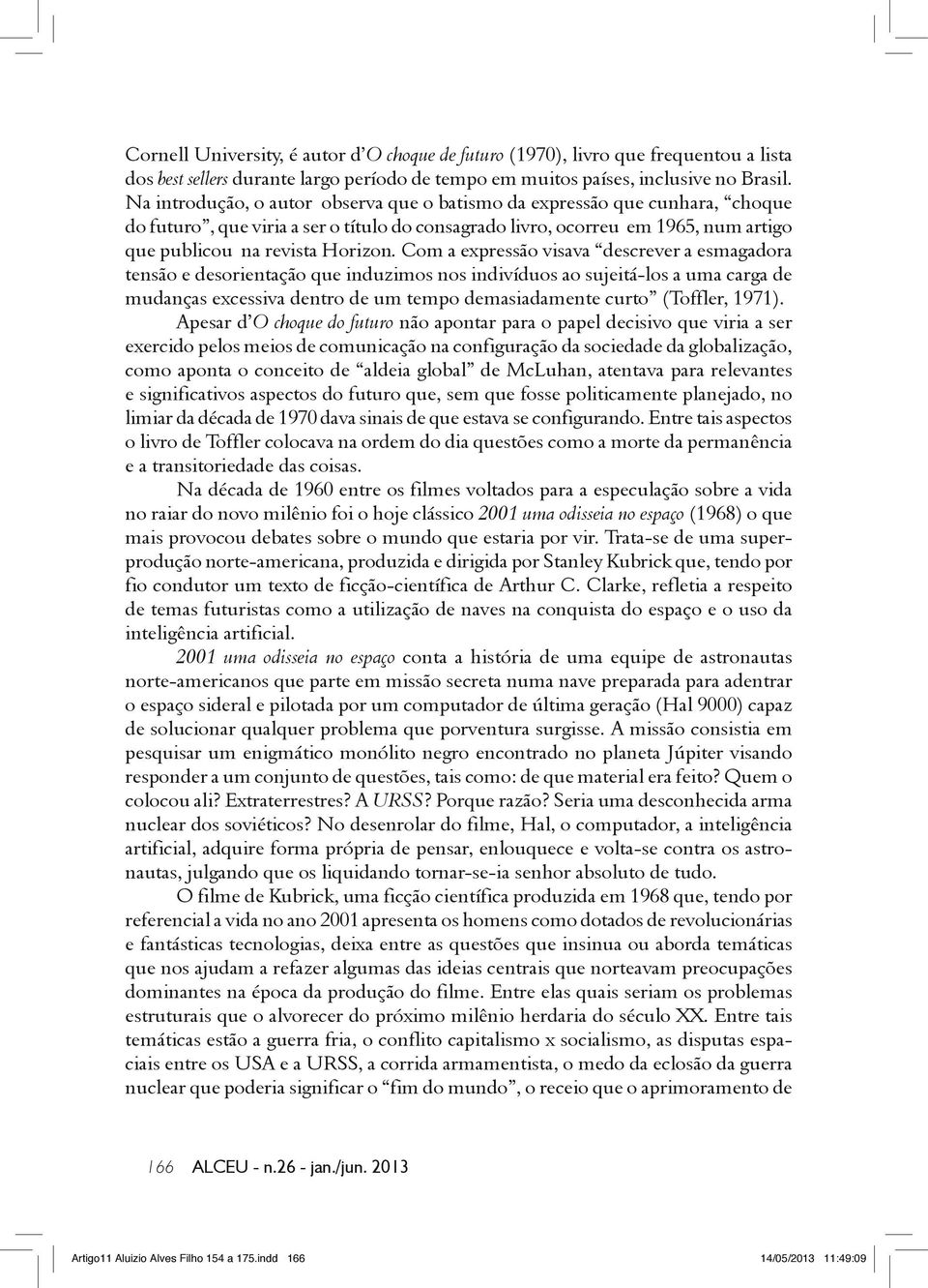 Com a expressão visava descrever a esmagadora tensão e desorientação que induzimos nos indivíduos ao sujeitá-los a uma carga de mudanças excessiva dentro de um tempo demasiadamente curto (Toffler,