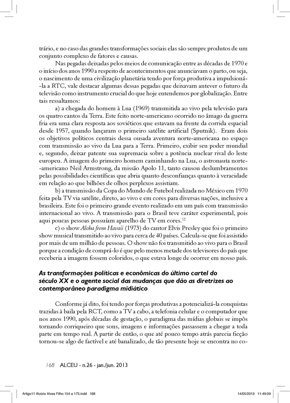 planetária tendo por força produtiva a impulsioná- -la a RTC, vale destacar algumas dessas pegadas que deixavam antever o futuro da televisão como instrumento crucial do que hoje entendemos por