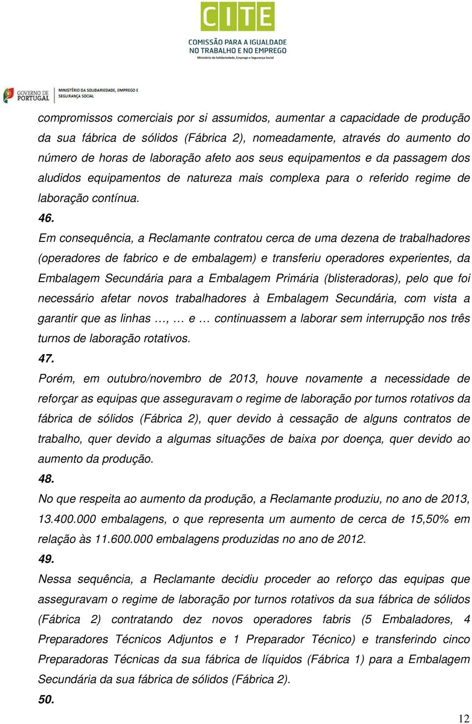 Em consequência, a Reclamante contratou cerca de uma dezena de trabalhadores (operadores de fabrico e de embalagem) e transferiu operadores experientes, da Embalagem Secundária para a Embalagem