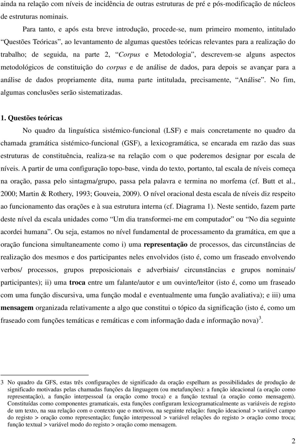 seguida, na parte 2, Corpus e Metodologia, descrevem-se alguns aspectos metodológicos de constituição do corpus e de análise de dados, para depois se avançar para a análise de dados propriamente