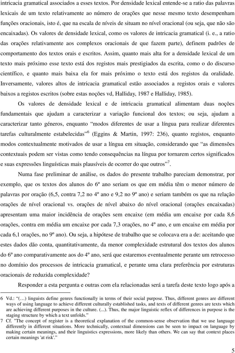 situam no nível oracional (ou seja, que não são encaixadas). Os valores de densidade lexical, como os valores de intricacia gramatical (i. e., a ratio das orações relativamente aos complexos oracionais de que fazem parte), definem padrões de comportamento dos textos orais e escritos.