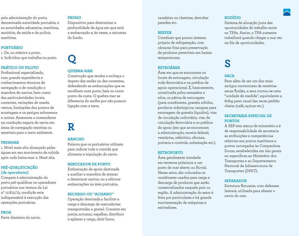 PRÁTICO OU PILOTO Profissional especializado, com grande experiência e conhecimentos técnicos de navegação e de condução e manobra de navios, bem como das particularidades locais, correntes,