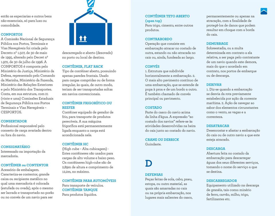 A CONPORTOS é composta pelo Ministério da Justiça, Ministério da Defesa, representado pelo Comando da Marinha, Ministério da Fazenda, Ministério das Relações Exteriores e pelo Ministério dos