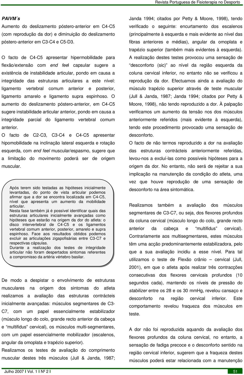 nível: ligamento vertebral comum anterior e posterior, ligamento amarelo e ligamento supra espinhoso.