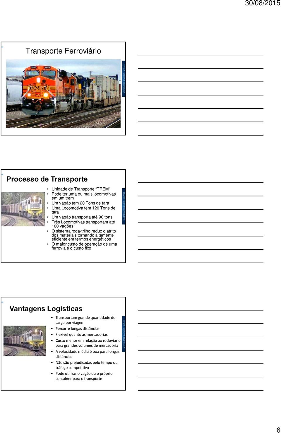 operação de uma ferrovia é o custo fixo Transportam grande quantidade de carga por viagem Percorre longas distâncias Flexível quanto às mercadorias Custo menor em relação ao rodoviário para