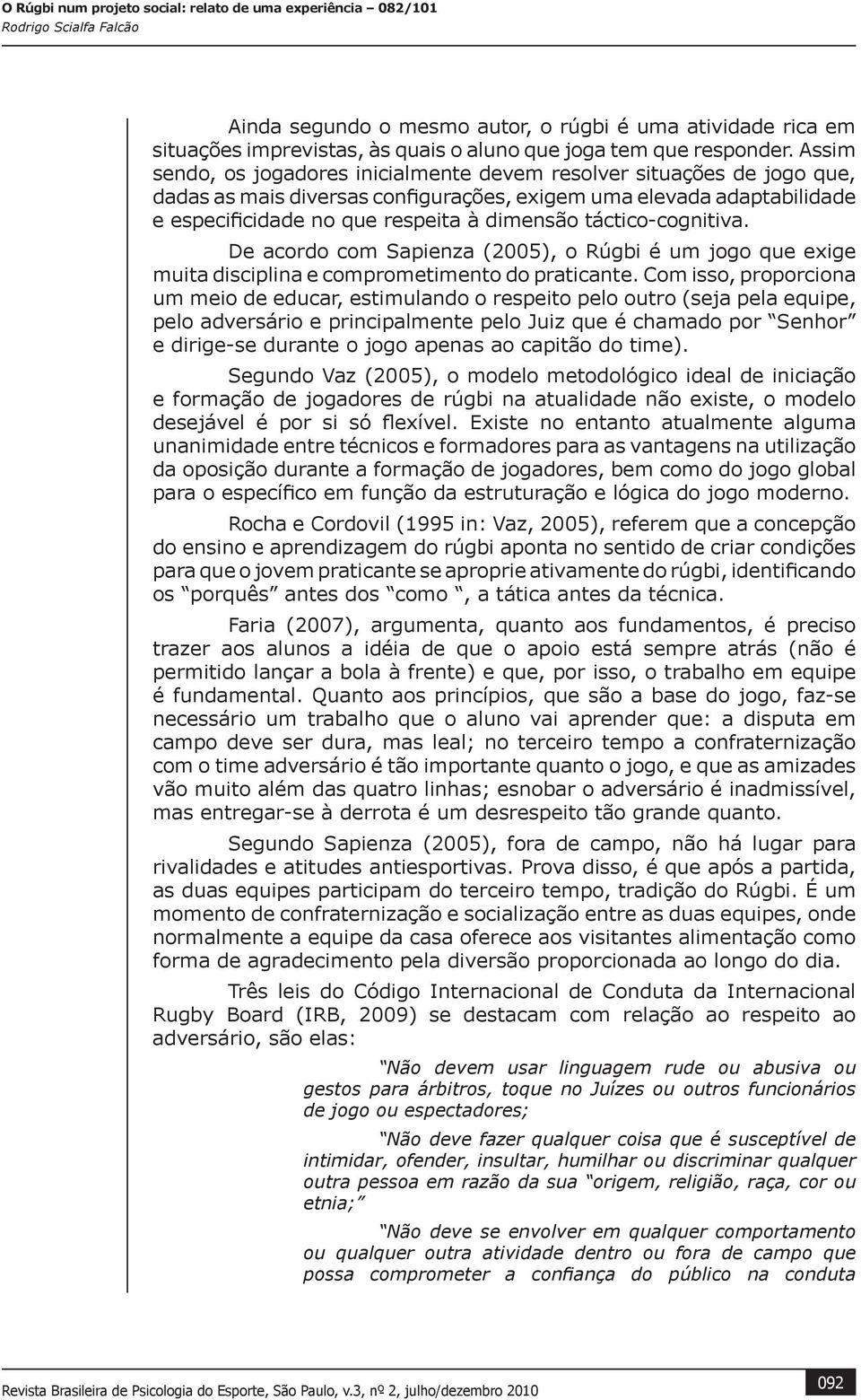 táctico-cognitiva. De acordo com Sapienza (2005), o Rúgbi é um jogo que exige muita disciplina e comprometimento do praticante.