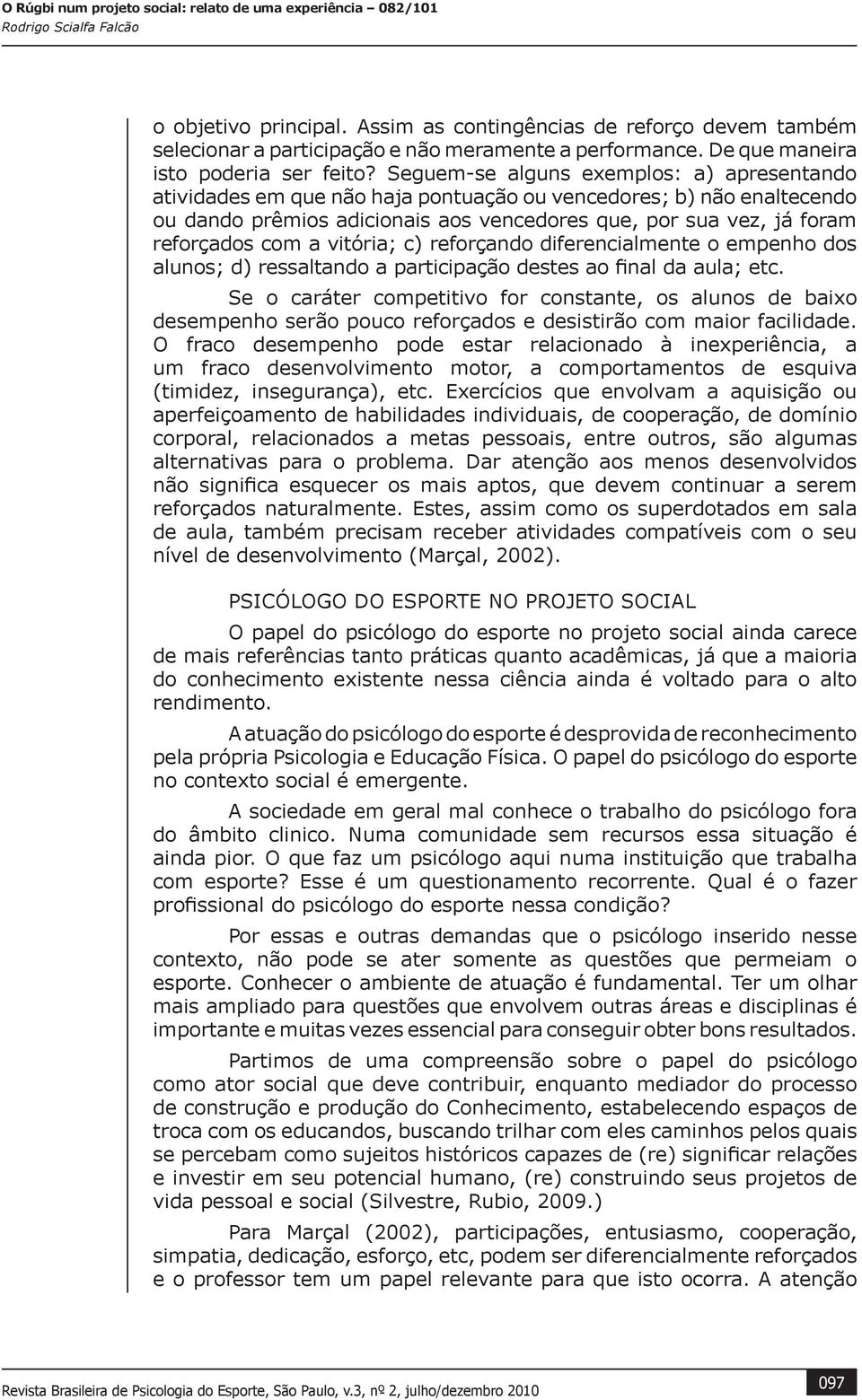 a vitória; c) reforçando diferencialmente o empenho dos alunos; d) ressaltando a participação destes ao final da aula; etc.