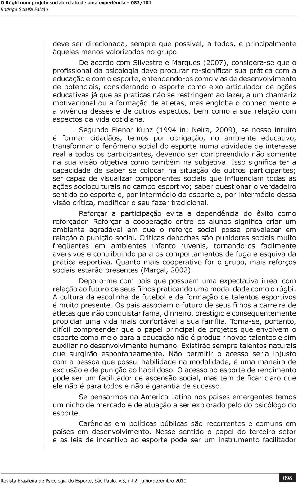 desenvolvimento de potenciais, considerando o esporte como eixo articulador de ações educativas já que as práticas não se restringem ao lazer, a um chamariz motivacional ou a formação de atletas, mas