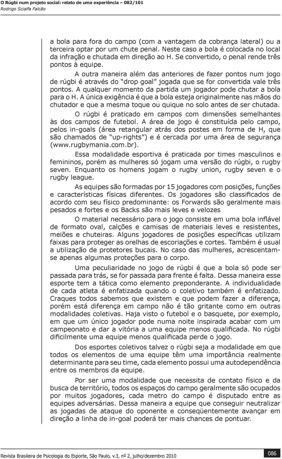 A qualquer momento da partida um jogador pode chutar a bola para o H.