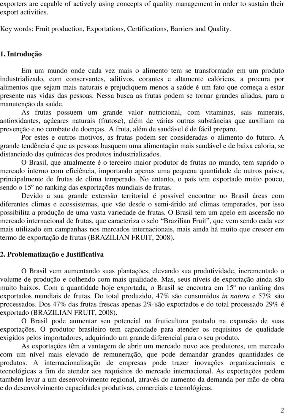 mais naturais e prejudiquem menos a saúde é um fato que começa a estar presente nas vidas das pessoas. Nessa busca as frutas podem se tornar grandes aliadas, para a manutenção da saúde.