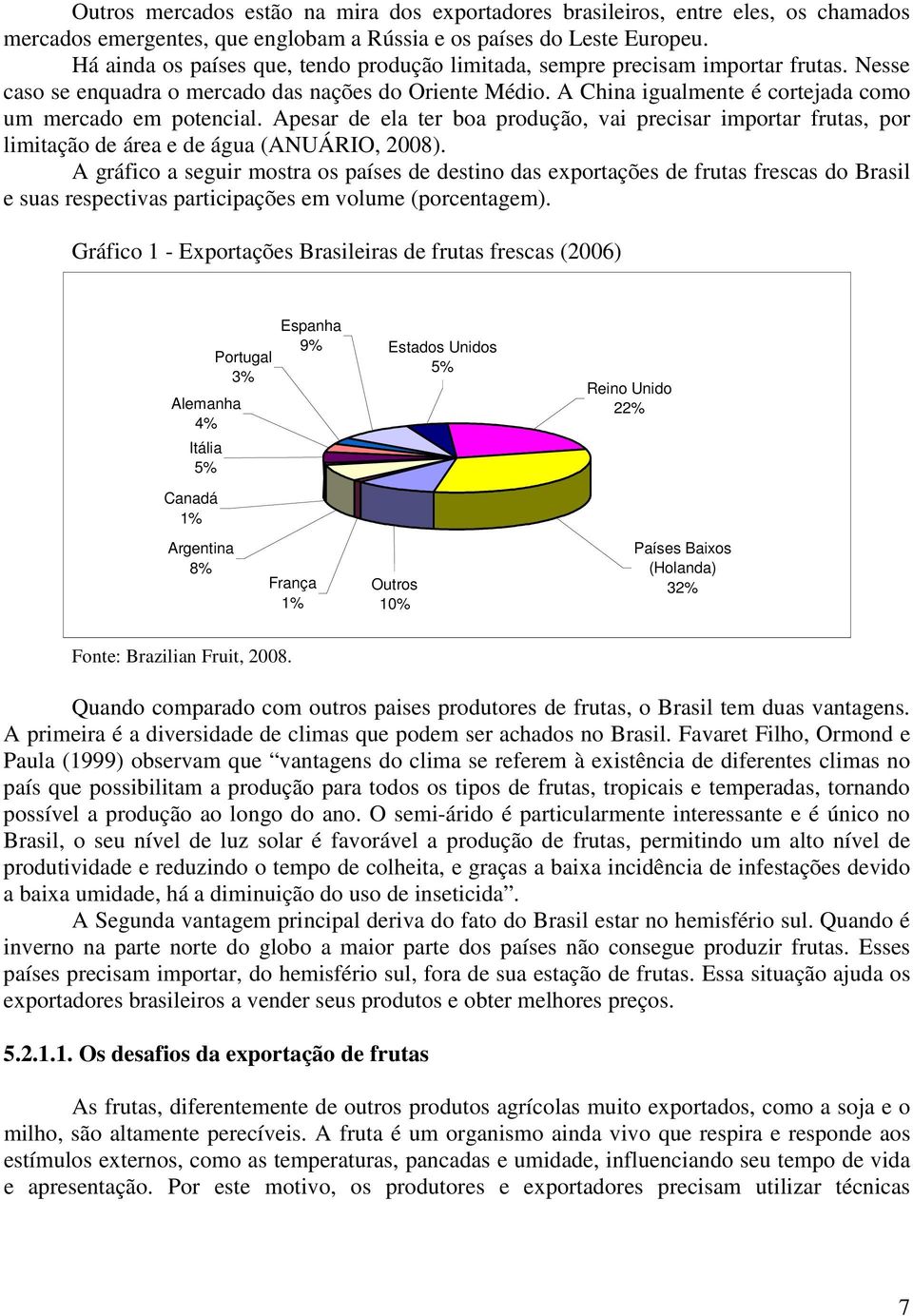 A China igualmente é cortejada como um mercado em potencial. Apesar de ela ter boa produção, vai precisar importar frutas, por limitação de área e de água (ANUÁRIO, 2008).