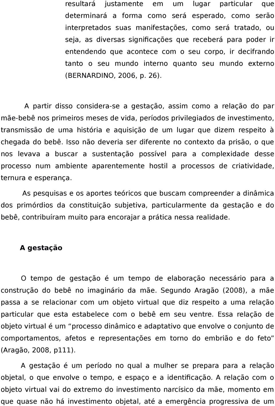 A partir disso considera-se a gestação, assim como a relação do par mãe-bebê nos primeiros meses de vida, períodos privilegiados de investimento, transmissão de uma história e aquisição de um lugar