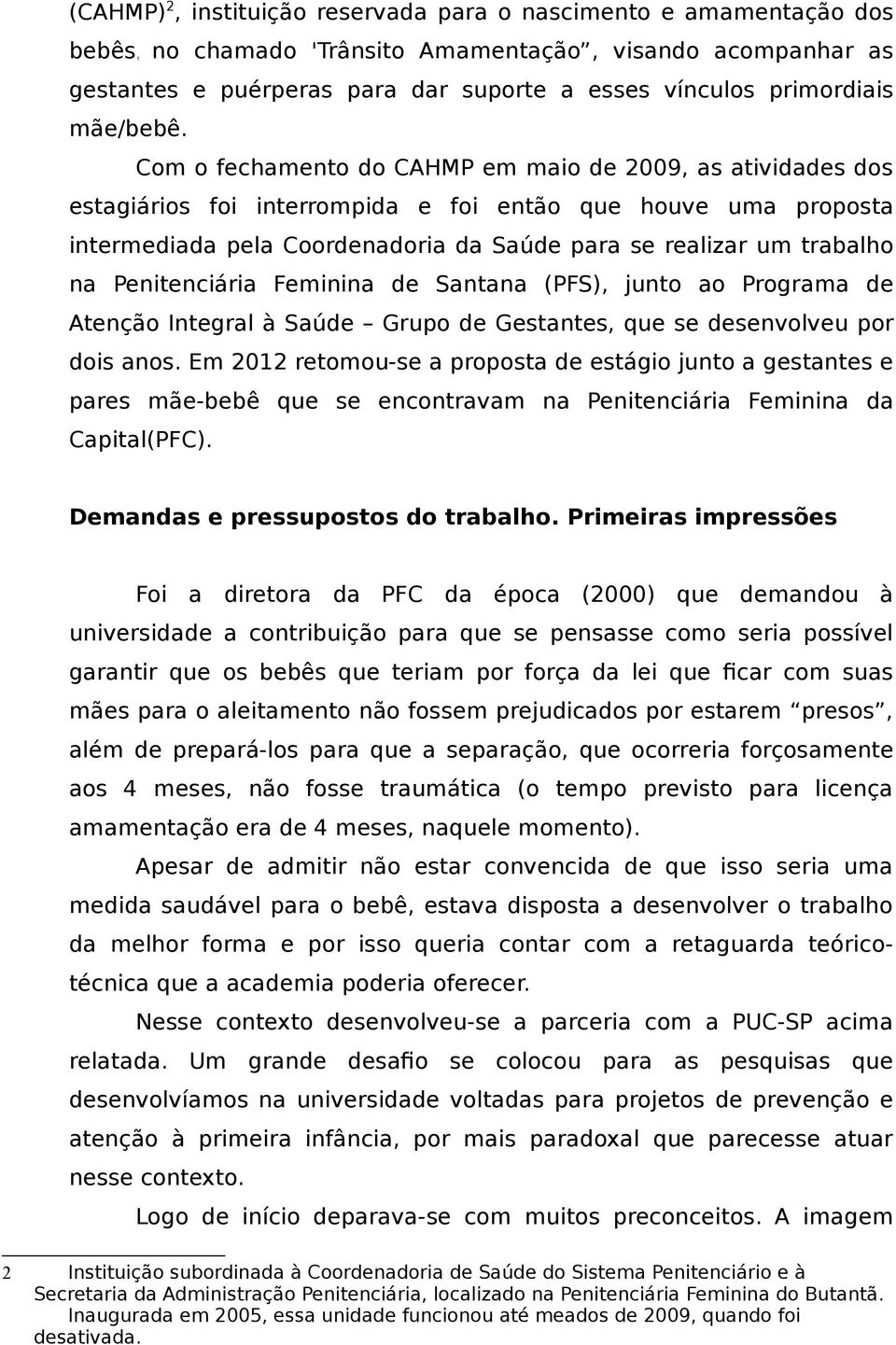 Com o fechamento do CAHMP em maio de 2009, as atividades dos estagiários foi interrompida e foi então que houve uma proposta intermediada pela Coordenadoria da Saúde para se realizar um trabalho na