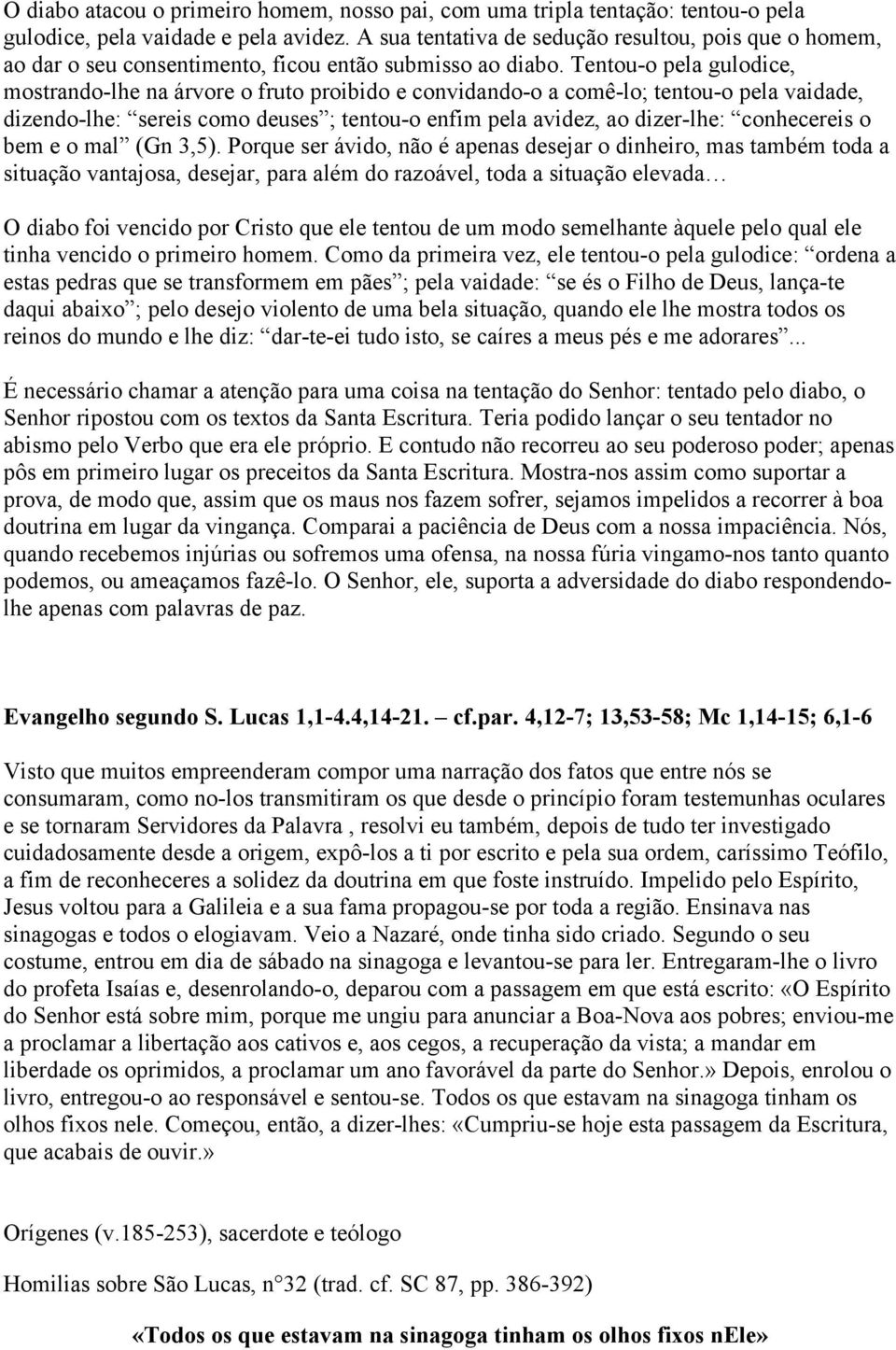 Tentou-o pela gulodice, mostrando-lhe na árvore o fruto proibido e convidando-o a comê-lo; tentou-o pela vaidade, dizendo-lhe: sereis como deuses ; tentou-o enfim pela avidez, ao dizer-lhe: