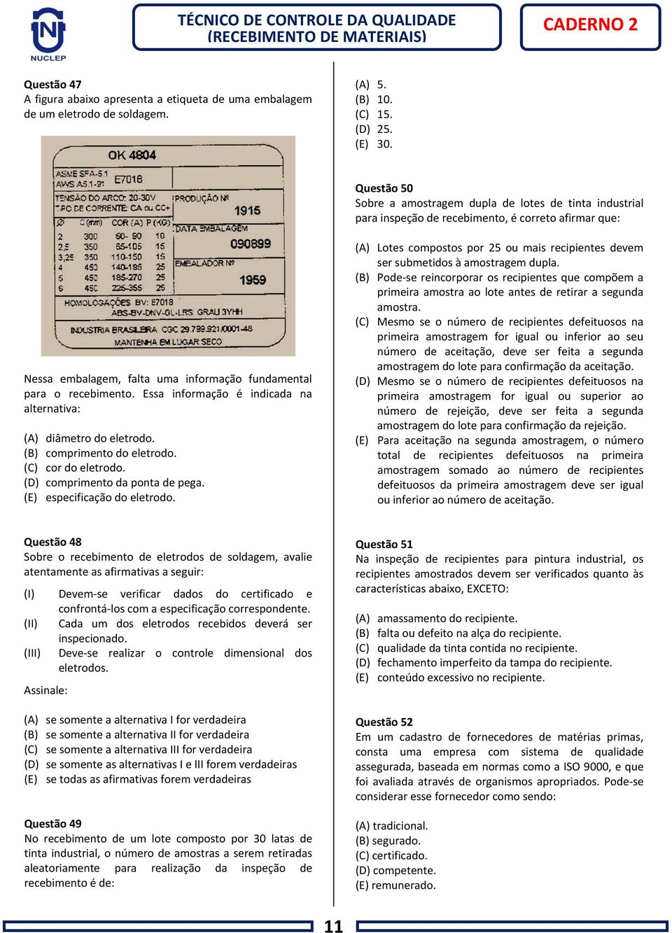 Essa informação é indicada na alternativa: (A) diâmetro do eletrodo. (B) comprimento do eletrodo. (C) cor do eletrodo. (D) comprimento da ponta de pega. (E) especificação do eletrodo.