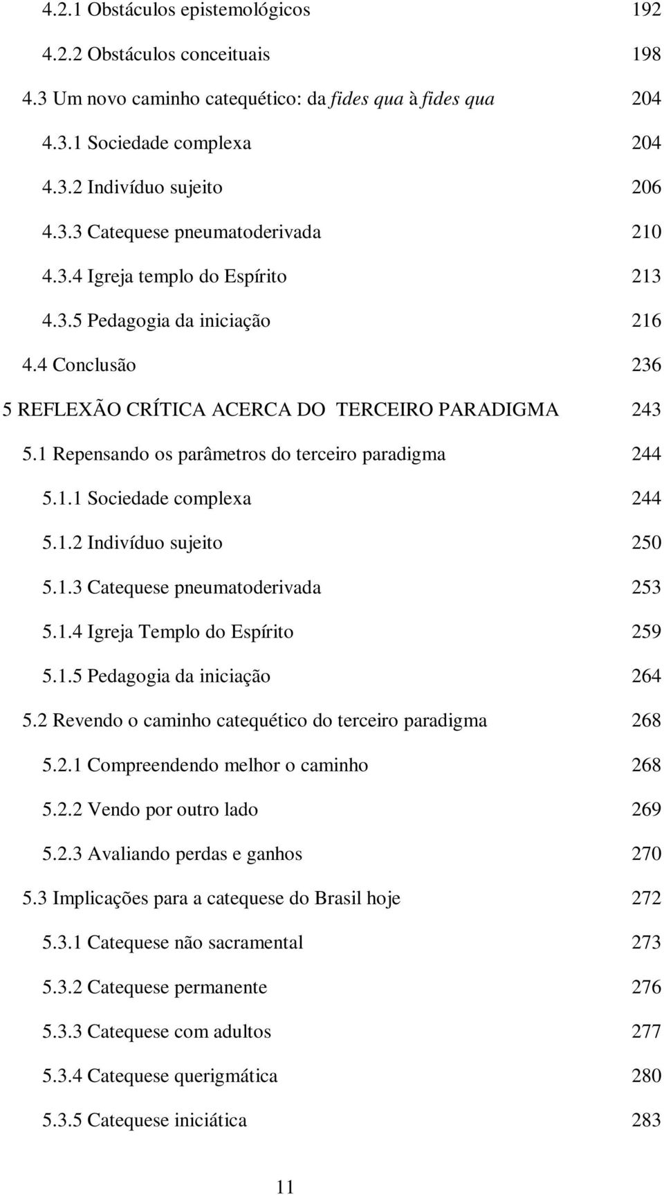 1.2 Indivíduo sujeito 250 5.1.3 Catequese pneumatoderivada 253 5.1.4 Igreja Templo do Espírito 259 5.1.5 Pedagogia da iniciação 264 5.2 Revendo o caminho catequético do terceiro paradigma 268 5.2.1 Compreendendo melhor o caminho 268 5.