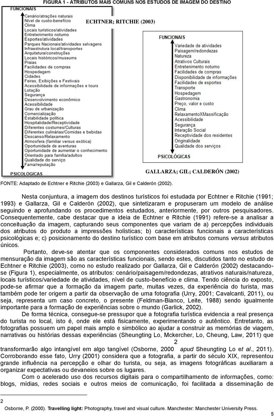 modelo de análise seguindo e aprofundando os procedimentos estudados, anteriormente, por outros pesquisadores.